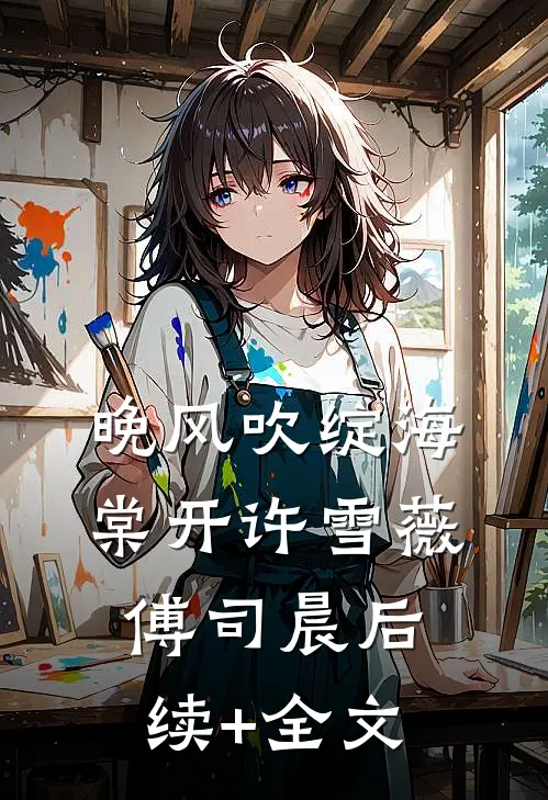 晚风吹绽海棠开许雪薇傅司晨后续+全文