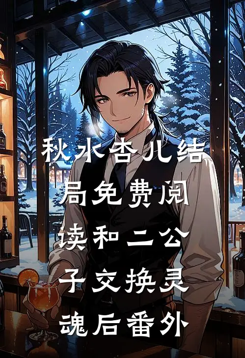 秋水杏儿结局免费阅读和二公子交换灵魂后番外