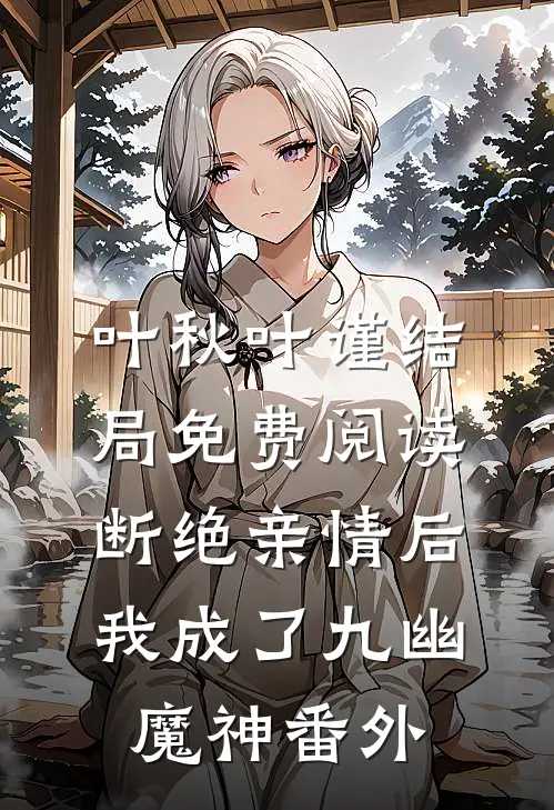 叶秋叶谨结局免费阅读断绝亲情后，我成了九幽魔神番外