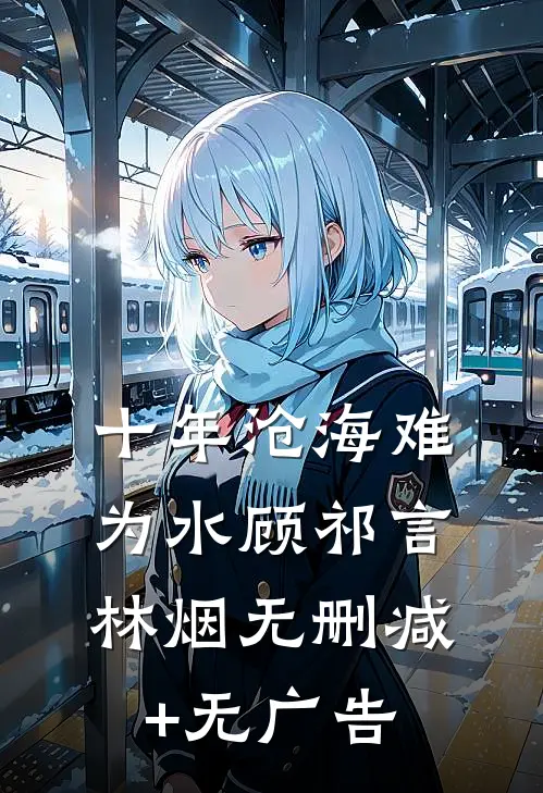 十年沧海难为水顾祁言林烟无删减+无广告