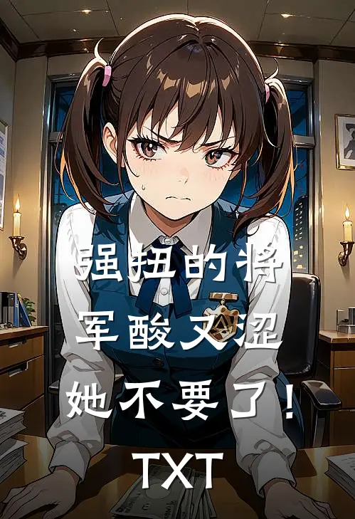 强扭的将军酸又涩，她不要了！TXT