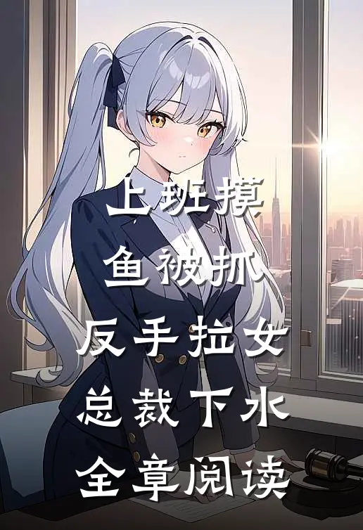 上班摸鱼被抓，反手拉女总裁下水全章阅读