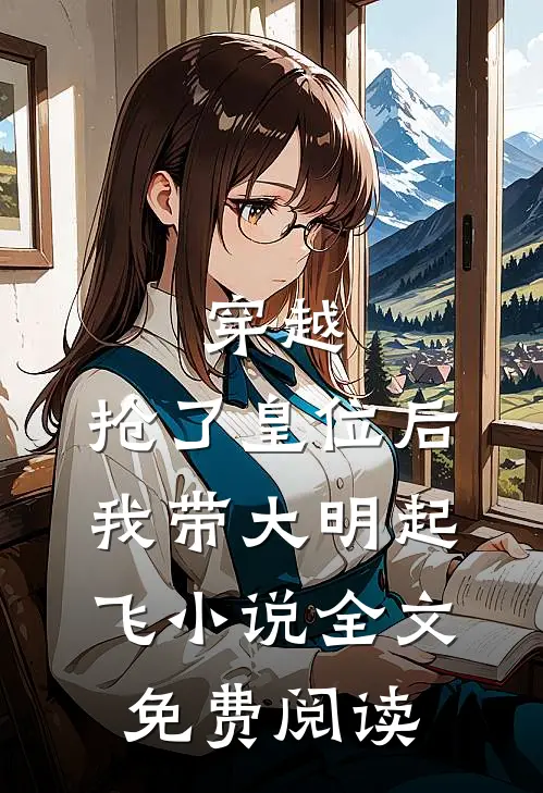 穿越：抢了皇位后，我带大明起飞小说全文免费阅读