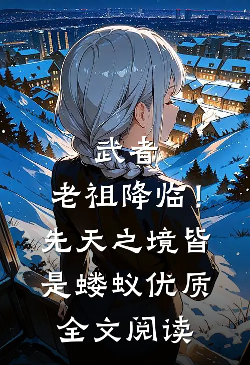 武者：老祖降临！先天之境皆是蝼蚁优质全文阅读