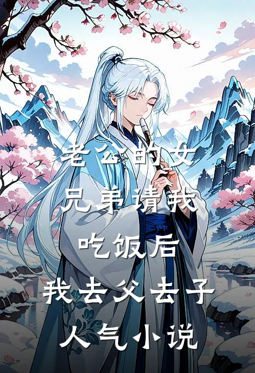 老公的女兄弟请我吃饭后，我去父去子人气小说