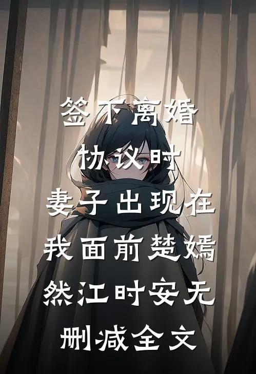 签下离婚协议时，妻子出现在我面前楚嫣然江时安无删减全文
