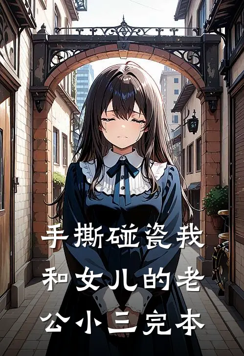 手撕碰瓷我和女儿的老公小三完本