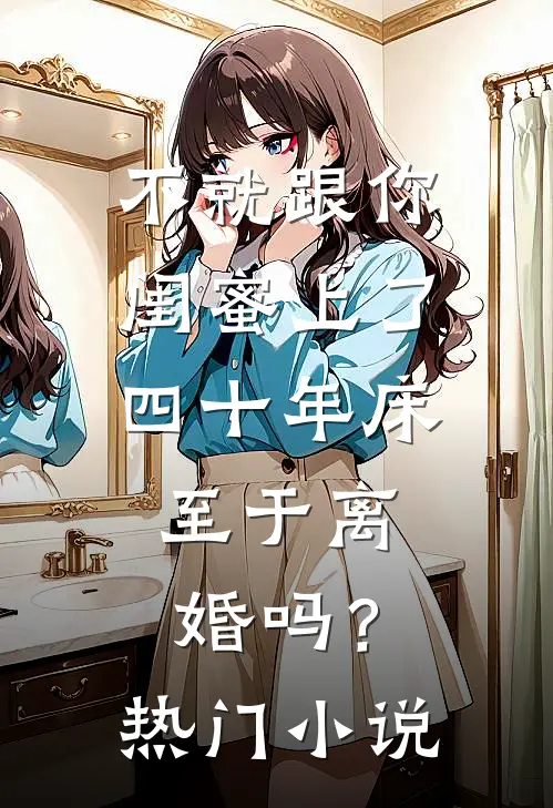 不就跟你闺蜜上了四十年床，至于离婚吗？热门小说