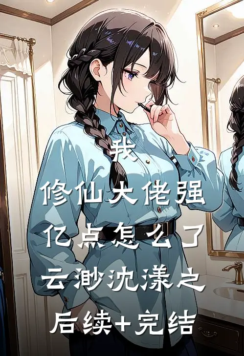 我，修仙大佬强亿点怎么了云渺沈漾之后续+完结