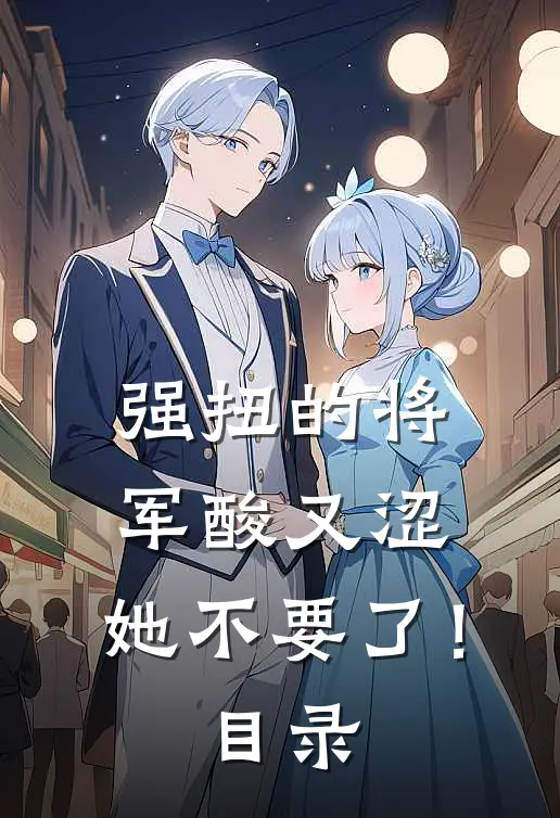 强扭的将军酸又涩，她不要了！目录