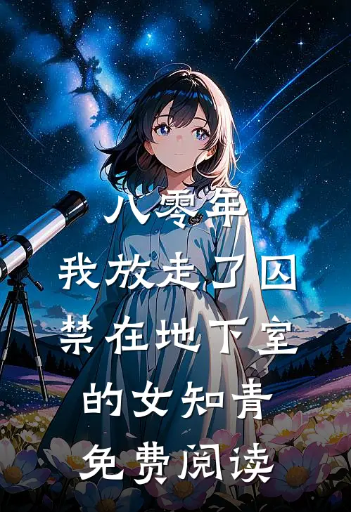 八零年，我放走了囚禁在地下室的女知青免费阅读