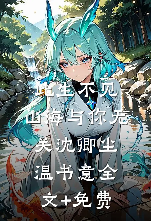 此生不见，山海与你无关沈卿尘温书意全文+免费