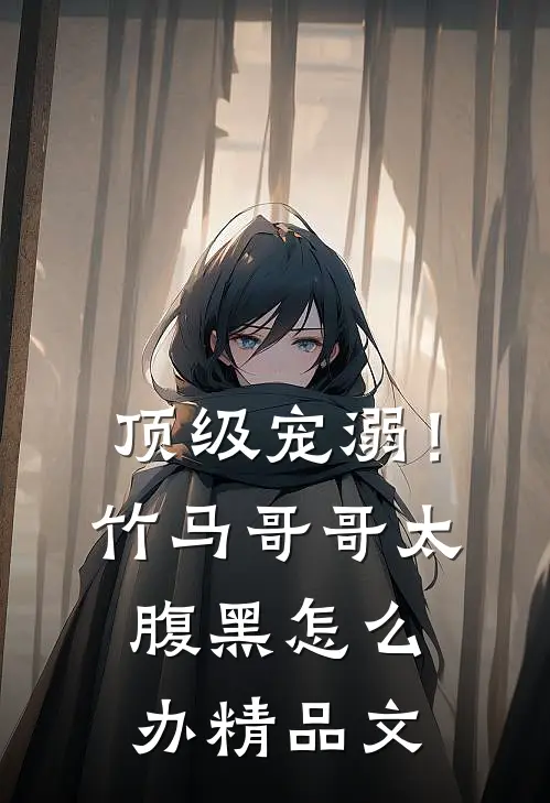 顶级宠溺！竹马哥哥太腹黑怎么办精品文