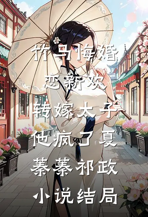 竹马悔婚恋新欢，转嫁太子他疯了夏蓁蓁祁政小说结局