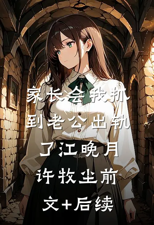家长会我抓到老公出轨了江晚月许牧尘前文+后续