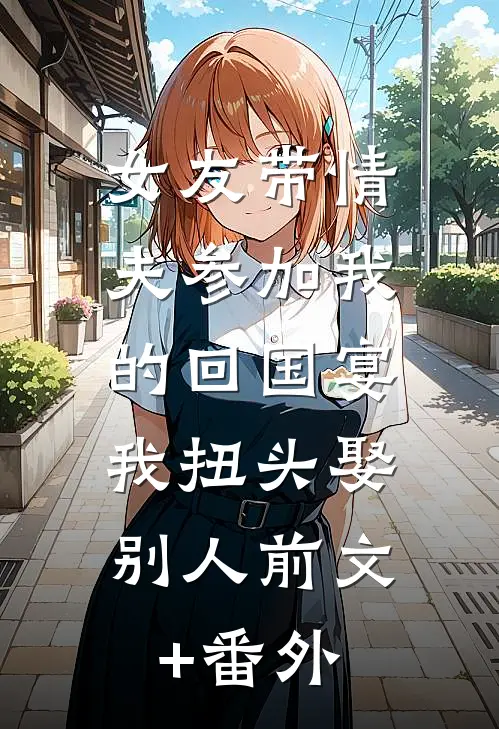 女友带情夫参加我的回国宴，我扭头娶别人前文+番外
