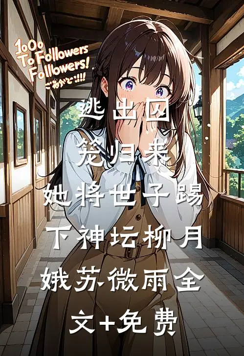 逃出囚笼归来，她将世子踢下神坛柳月娥苏微雨全文+免费