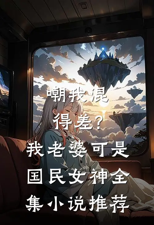 嘲我混得差?我老婆可是国民女神全集小说推荐