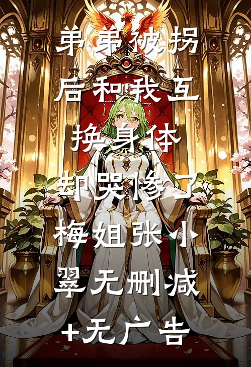 弟弟被拐后和我互换身体，却哭惨了梅姐张小翠无删减+无广告