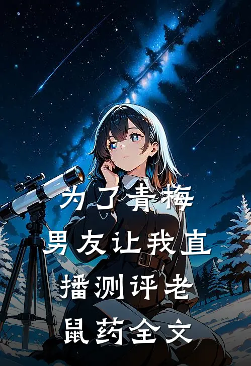 为了青梅，男友让我直播测评老鼠药全文