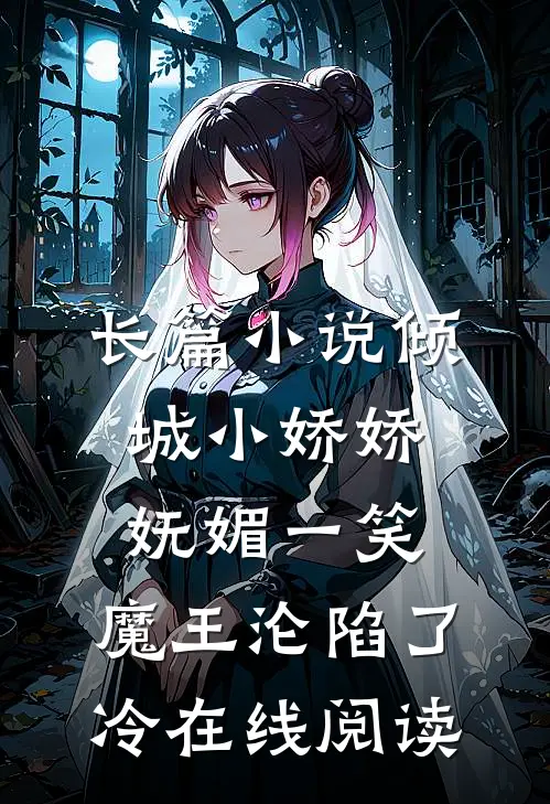 长篇小说倾城小娇娇妩媚一笑,魔王沦陷了冷在线阅读