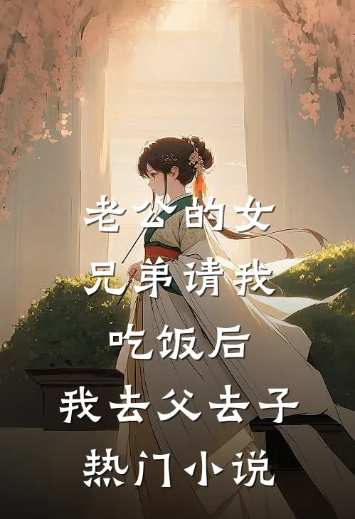 老公的女兄弟请我吃饭后，我去父去子热门小说