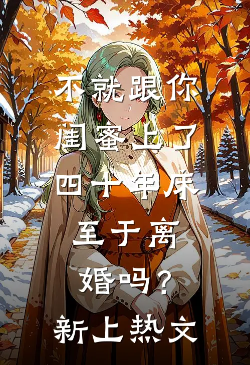 不就跟你闺蜜上了四十年床，至于离婚吗？新上热文