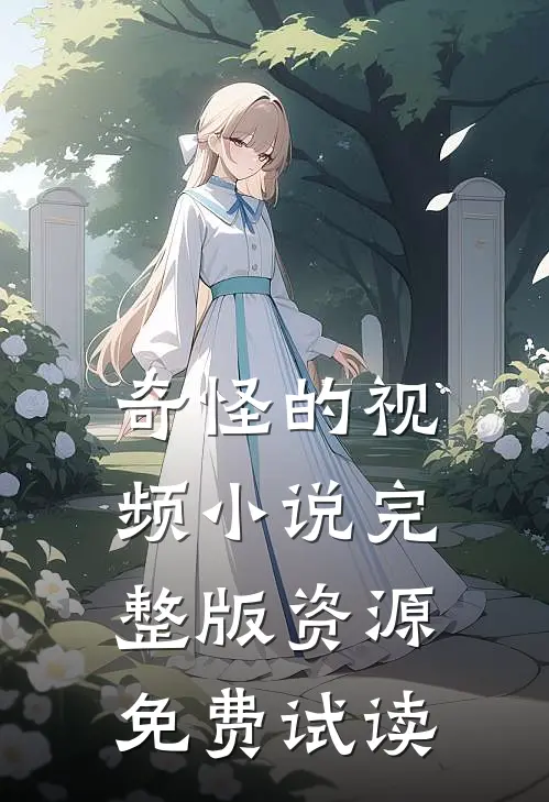 奇怪的视频小说完整版资源免费试读