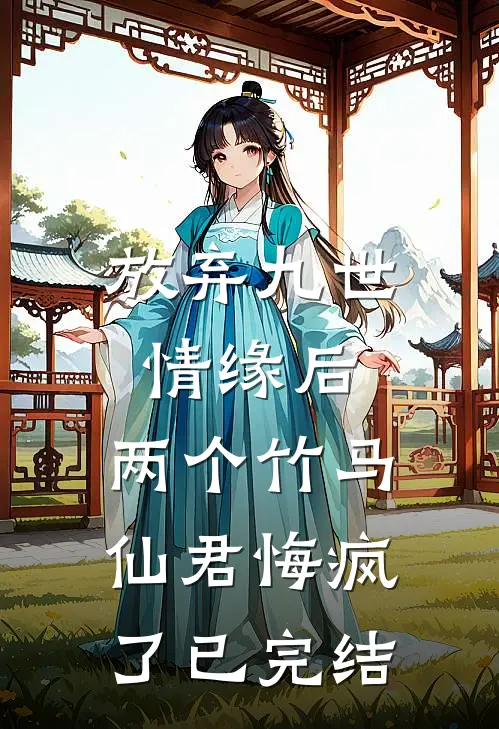 放弃九世情缘后，两个竹马仙君悔疯了已完结