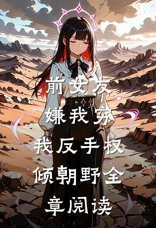 前女友嫌我穷，我反手权倾朝野全章阅读