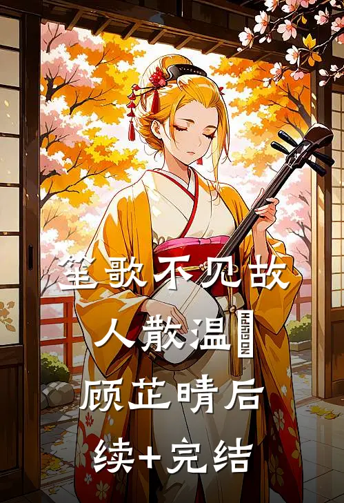 笙歌不见故人散温璟顾芷晴后续+完结