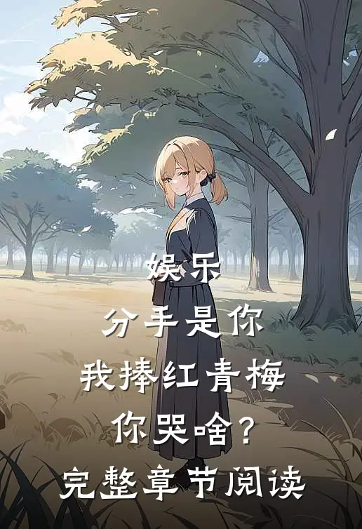 娱乐：分手是你，我捧红青梅你哭啥？完整章节阅读