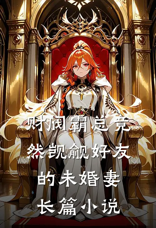财阀霸总竟然觊觎好友的未婚妻长篇小说
