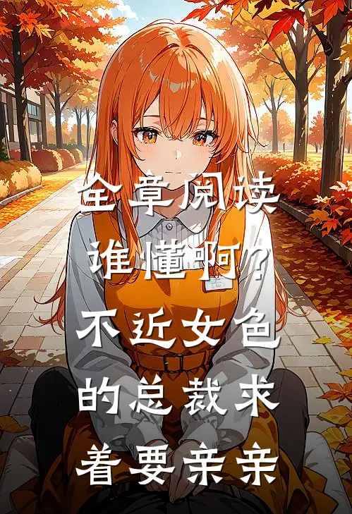 全章阅读谁懂啊？不近女色的总裁求着要亲亲