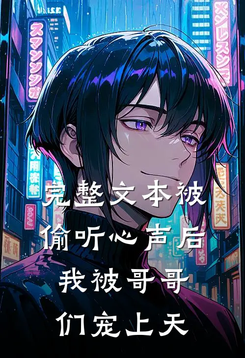 完整文本被偷听心声后，我被哥哥们宠上天