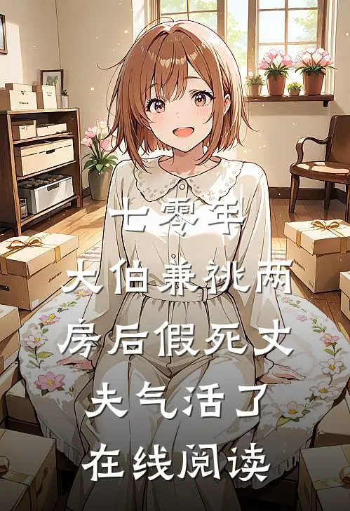 七零年，大伯兼祧两房后假死丈夫气活了在线阅读