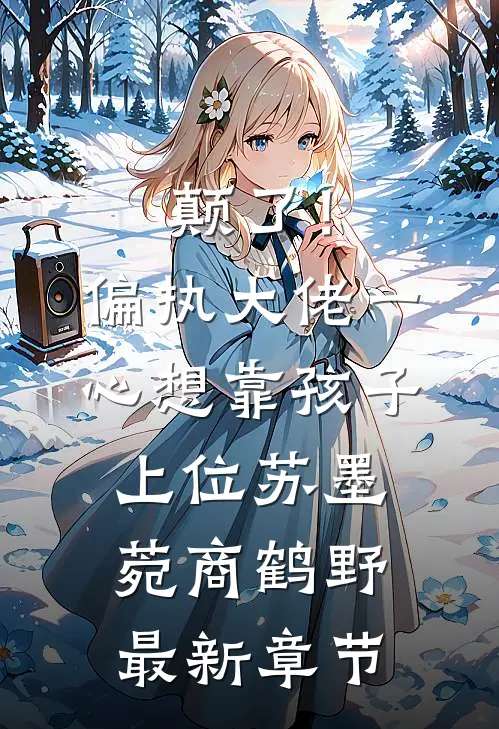 颠了！偏执大佬一心想靠孩子上位苏墨菀商鹤野最新章节