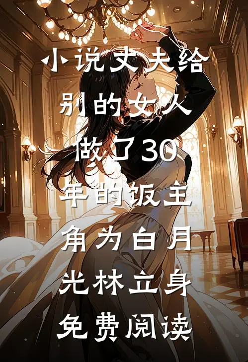 小说丈夫给别的女人做了30年的饭主角为白月光林立身免费阅读