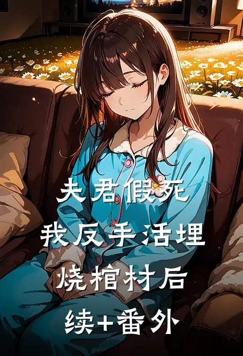 夫君假死，我反手活埋烧棺材后续+番外