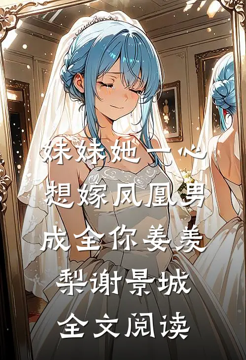 妹妹她一心想嫁凤凰男,成全你(姜羡梨谢景城)全文阅读