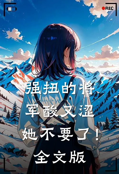强扭的将军酸又涩，她不要了！全文版