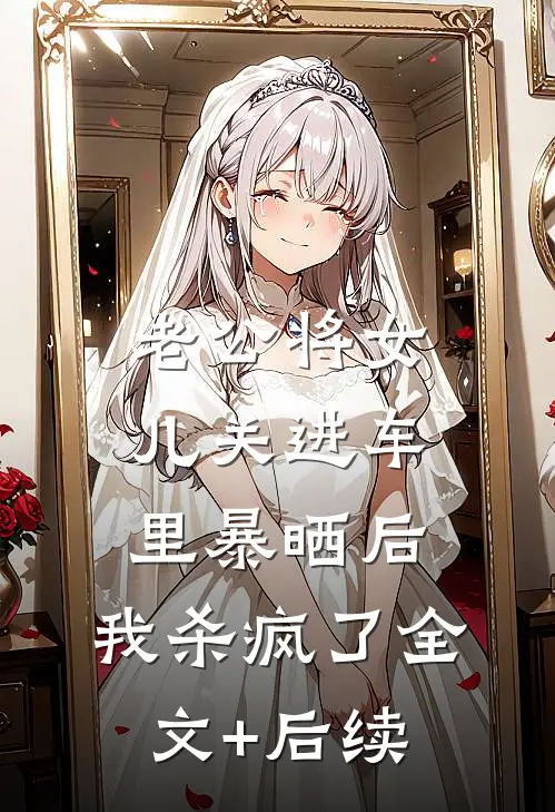 老公将女儿关进车里暴晒后，我杀疯了全文+后续