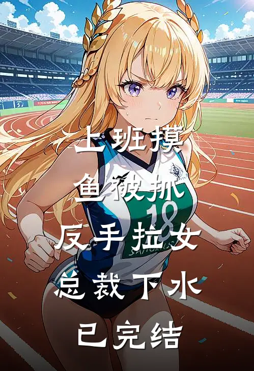 上班摸鱼被抓，反手拉女总裁下水已完结