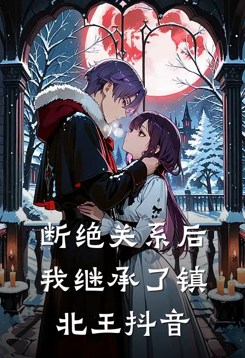 断绝关系后，我继承了镇北王抖音