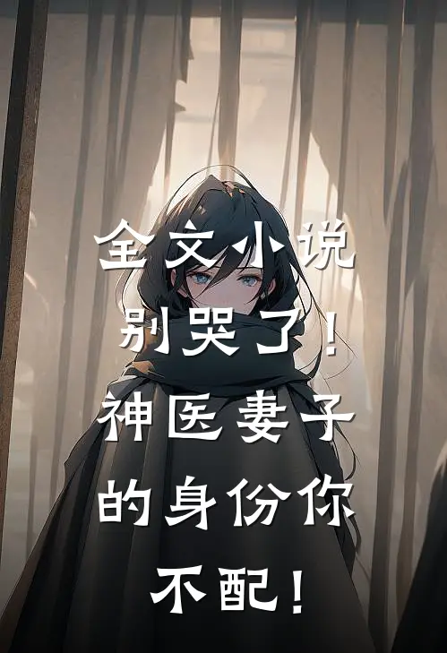 全文小说别哭了！神医妻子的身份你不配！
