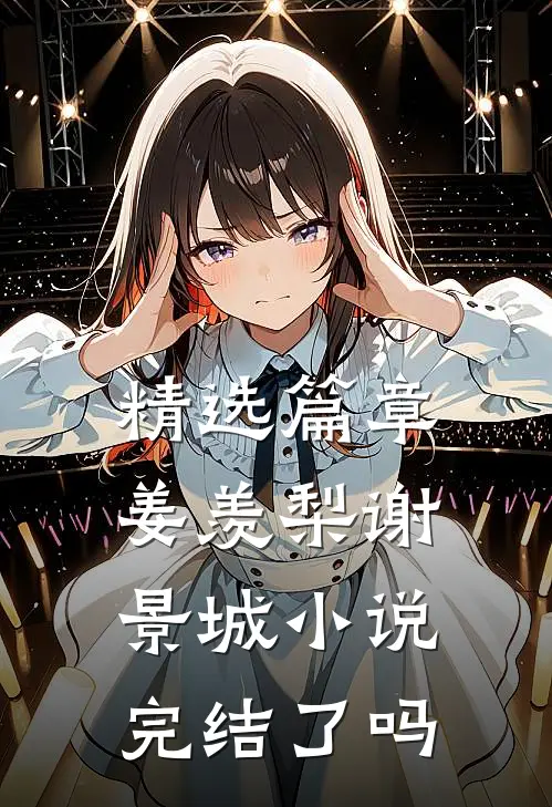 精选篇章姜羡梨谢景城小说完结了吗
