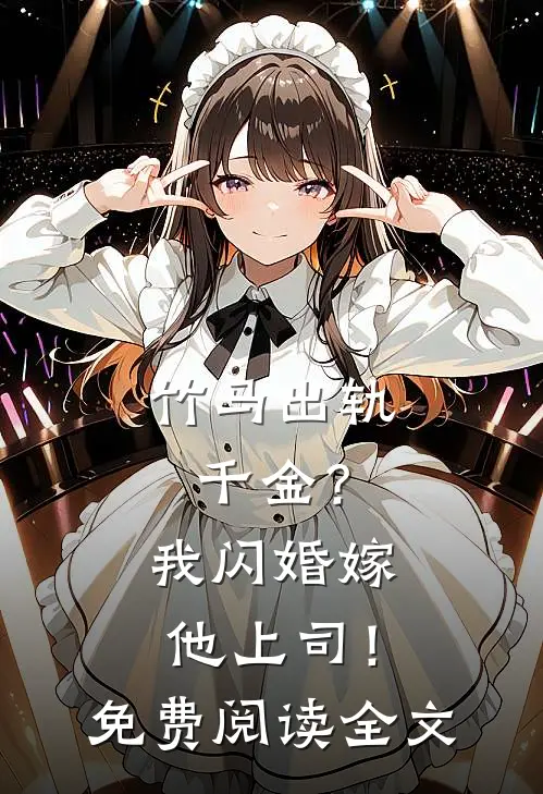 竹马出轨千金？我闪婚嫁他上司！免费阅读全文