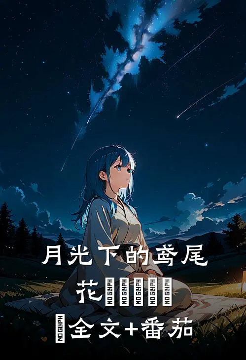 月光下的鸢尾花(◍•ᴗ•◍)❤全文+番茄