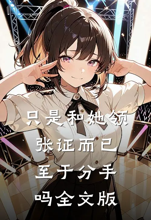 只是和她领张证而已，至于分手吗全文版
