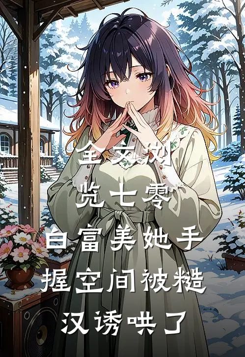 全文浏览七零：白富美她手握空间被糙汉诱哄了